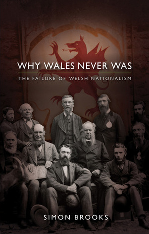 Why Wales Never Was: The Failure of Welsh Nationalism by Simon Brooks