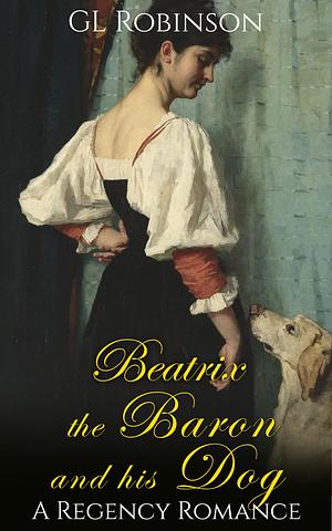 Beatrix, the Baron and His Dog by G.L. Robinson, G.L. Robinson