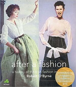 After a Fashion: A History of the Irish Fashion Industry by Robert O'Byrne