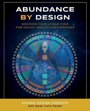 Abundance by Design: Discover Your Unique Code for Health, Wealth and Happiness with Human Design by Karen Curry Parker