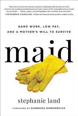 Maid : Hard Work, Low Pay, and a Mother's Will to Survive by Stephanie Land, Barbara Ehrenreich