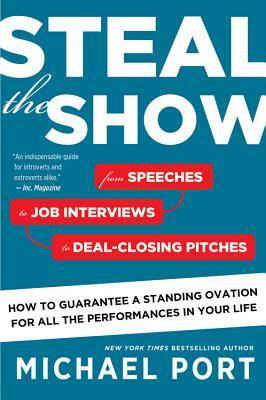 Steal the Show: From Speeches to Job Interviews to Deal-Closing Pitches, How to Guarantee a Standing Ovation for All the Performances by Michael Port