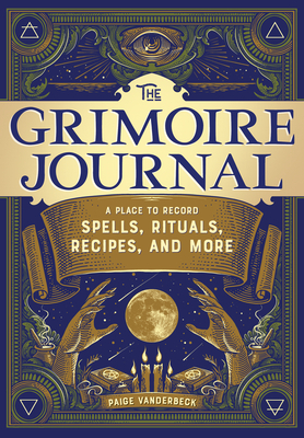 The Grimoire Journal: A Place to Record Spells, Rituals, Recipes, and More by Paige Vanderbeck