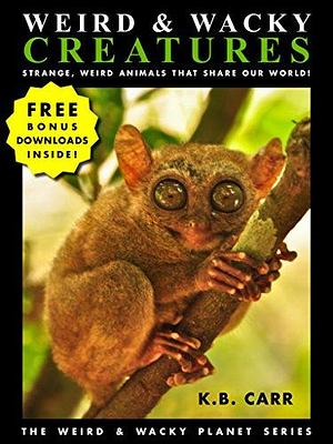 Weird & Wacky Creatures: Strange, Weird Animals That Share Our World! by K.B. Carr, K.B. Carr