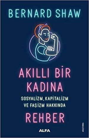 Akıllı Bir Kadına Sosyalizm, Kapitalizm ve Faşizm Hakkında Rehber by George Bernard Shaw