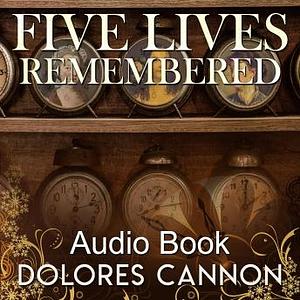 Five Lives Remembered by Dolores Cannon