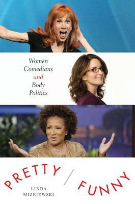 Pretty/Funny: Women Comedians and Body Politics by Linda Mizejewski