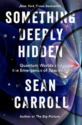 Something Deeply Hidden: Quantum Worlds and the Emergence of Spacetime by Sean Carroll