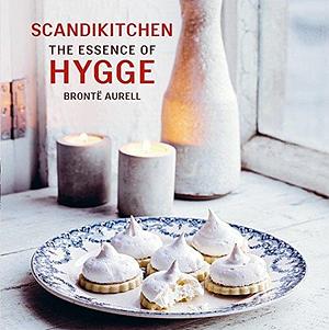 ScandiKitchen: The Essence of Hygge: Discover the essence of hygge as revealed by Brontë Aurell, Danish owner of London's ScandiKitchen by Brontë Aurell, Brontë Aurell