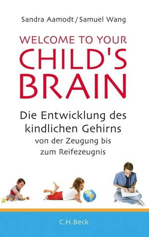 Welcome to your Child's Brain: Die Entwicklung des kindlichen Gehirns von der Zeugung bis zum Reifezeugnis by Samuel Wang, Sandra Aamodt