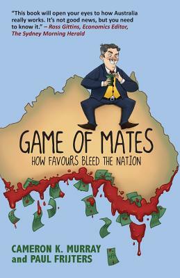 Game of Mates: How Favours Bleed the Nation by Paul Frijters, Cameron Murray