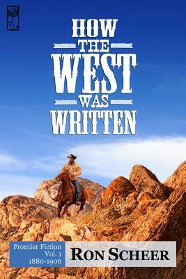 How the West Was Written: Frontier Fiction, 1880-1906 by Ron Scheer