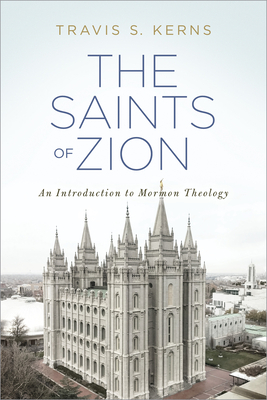 The Saints of Zion: An Introduction to Mormon Theology by Travis Kerns