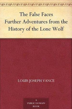 The False Faces Further Adventures from the History of the Lone Wolf by Louis Joseph Vance, Louis Joseph Vance