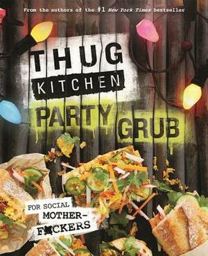 Thug Kitchen Party Grub: For Social Motherf*ckers by Thug Kitchen