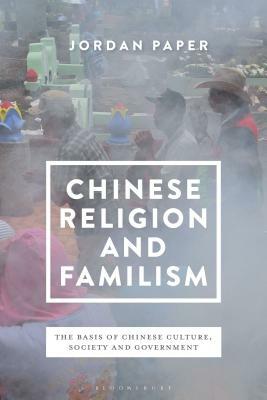 Chinese Religion and Familism: The Basis of Chinese Culture, Society, and Government by Jordan Paper
