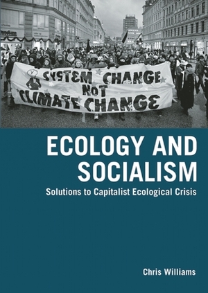 Ecology and Socialism: Solutions to Capitalist Ecological Crisis by Chris Williams