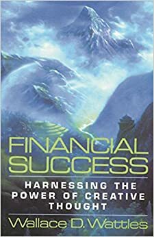 Financial Success: Harnessing the Power of Creative Thought by Wallace D. Wattles