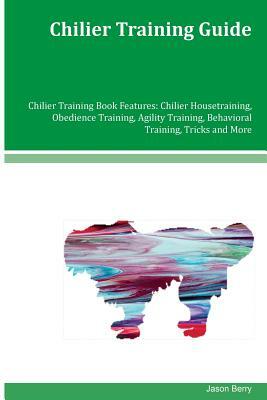 Chilier Training Guide Chilier Training Book Features: Chilier Housetraining, Obedience Training, Agility Training, Behavioral Training, Tricks and Mo by Jason Berry