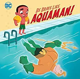 Be Brave Like Aquaman! by Laura Hitchcock