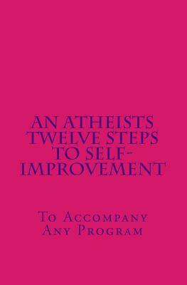 An Atheists Twelve Steps to Self-Improvement - To Accompany Any Program by Vince Hawkins