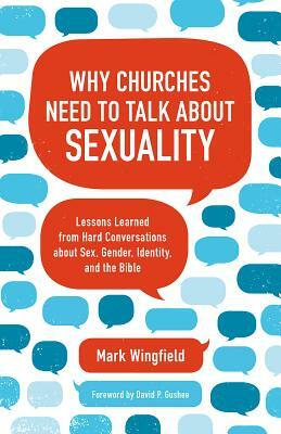 Why Churches Need to Talk about Sexuality: Lessons Learned from Hard Conversations about Sex, Gender, Identity, and the Bible by Mark Wingfield