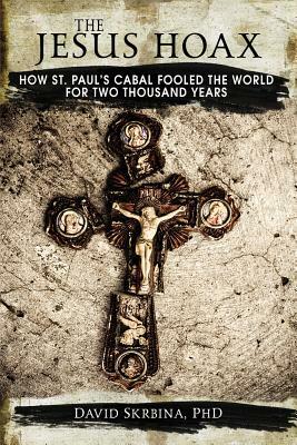 The Jesus Hoax: How St. Paul's Cabal Fooled the World for Two Thousand Years by David Skrbina