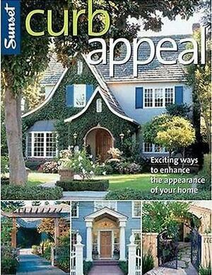 Curb Appeal: Exciting Ways to Enhance the Appearance of Your Home by Sunset Magazines &amp; Books