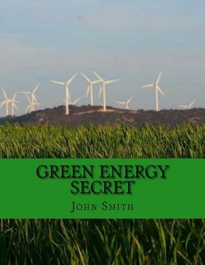 Green Energy Secret: Simple New Way to Escape the Power Monopoly by John Smith