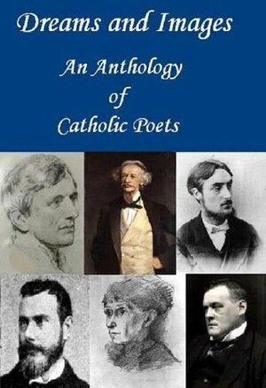 Dreams and Images: An Anthology of Catholic Poets by Hilaire Belloc, Francis Thompson, Coventry Patmore, John Henry Newman, Joyce Kilmer, Gerard Manley Hopkins, Alice Meynell, Frederick William Faber