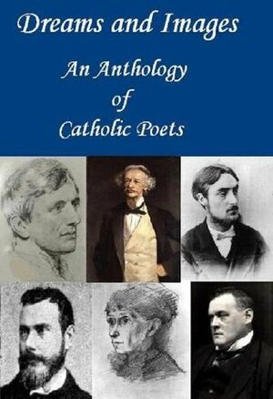 Dreams and Images: An Anthology of Catholic Poets by Gerard Manley Hopkins, John Henry Newman, Joyce Kilmer, Frederick William Faber, Coventry Patmore, Hilaire Belloc, Francis Thompson, Alice Meynell