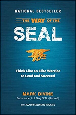 The Way of the SEAL: Think Like An Elite Warrior to Lead and Succeed by Mark Divine