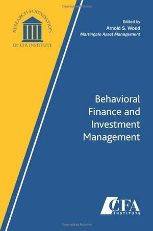 Behavioral Finance and Investment Management by Arnold S. Wood