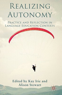 Realizing Autonomy: Practice and Reflection in Language Education Contexts by Alison Stewart, Kay Irie