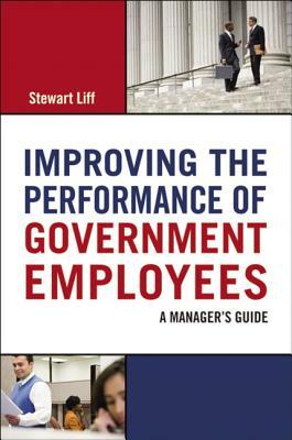 Improving the Performance of Government Employees: A Manager's Guide by Stewart Liff