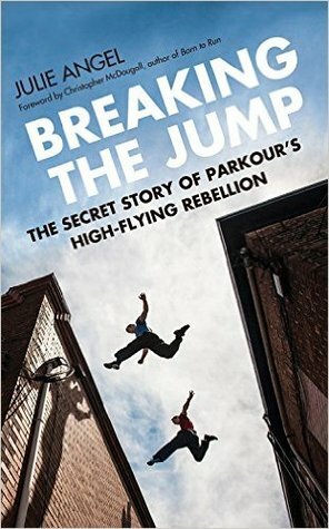 Breaking the Jump: The Secret Story of Parkour's High Flying Rebellion by Christopher McDougall, Julie Angel