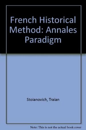 French Historical Method: The Annales Paradigm by Traian Stoianovich, Fernand Braudel