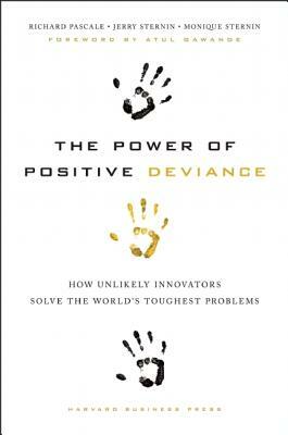 The Power of Positive Deviance: How Unlikely Innovators Solve the World's Toughest Problems by Monique Sternin, Jerry Sternin, Richard Pascale