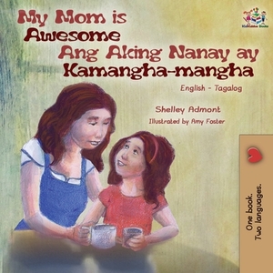 My Mom is Awesome Ang Aking Nanay ay Kamangha-mangha: English Tagalog Bilingual Book by Kidkiddos Books, Shelley Admont