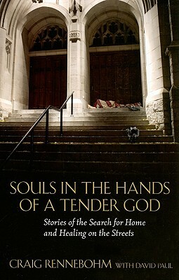 Souls in the Hands of a Tender God: Stories of the Search for Home and Healing on the Streets by Craig Rennebohm