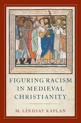 Figuring Racism in Medieval Christianity by M. Lindsay Kaplan