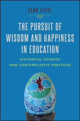 The Pursuit of Wisdom and Happiness in Education: Historical Sources and Contemplative Practices by Sean Steel