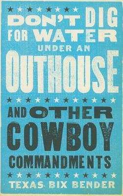 Don't Dig for Water Under an Outhouse: . . . and Other Cowboy Commandments by Texas Bix Bender