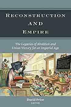 Reconstruction and Empire: The Legacies of Abolition and Union Victory for an Imperial Age by David Prior