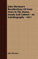 John Sherman's Recollections of Forty Years in the House, Senate and Cabinet - An Autobiography - by John Sherman