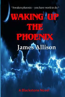 Waking Up the Phoenix: A Blackstone Novel by James Allison