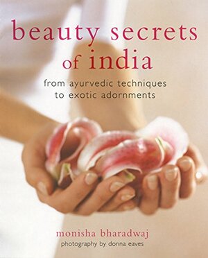 Beauty Secrets of India: From Ayurvedic Techniques to Exotic Adornments by Monisha Bharadwaj