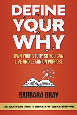 Define Your Why: Own Your Story So You can Live and Learn on Purpose by Barbara Bray