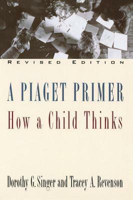 A Piaget Primer: How a Child Thinks; Revised Edition by Tracey A. Revenson, Dorothy G. Singer