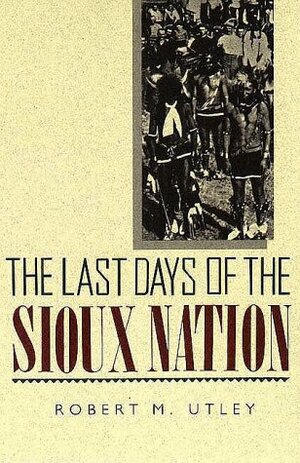 The Last Days Of The Sioux Nation by Robert M. Utley